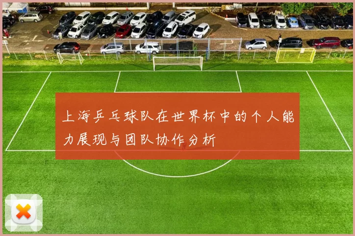 上海乒乓球队在世界杯中的个人能力展现与团队协作分析