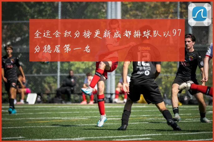 全运会积分榜更新成都排球队以97分稳居第一名
