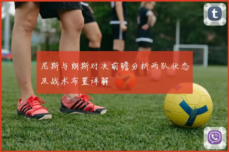 尼斯与朗斯对决前瞻分析两队状态及战术布置详解