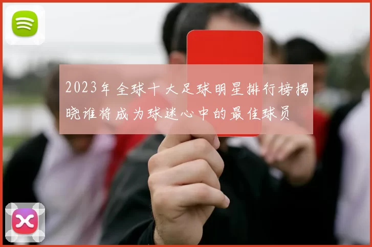 2023年全球十大足球明星排行榜揭晓谁将成为球迷心中的最佳球员
