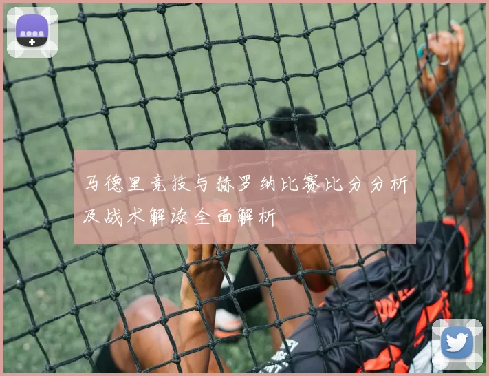 马德里竞技与赫罗纳比赛比分分析及战术解读全面解析