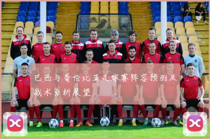 巴西与哥伦比亚足球赛阵容预测及战术分析展望