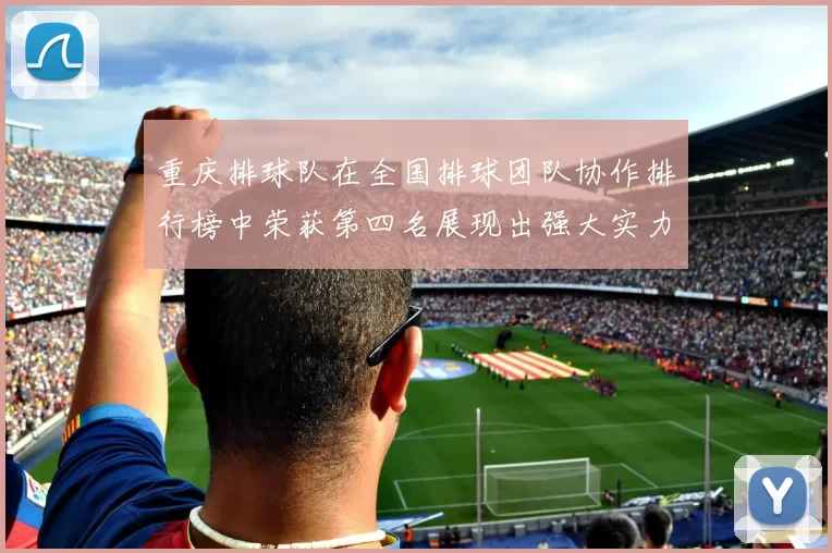重庆排球队在全国排球团队协作排行榜中荣获第四名展现出强大实力与团队精神