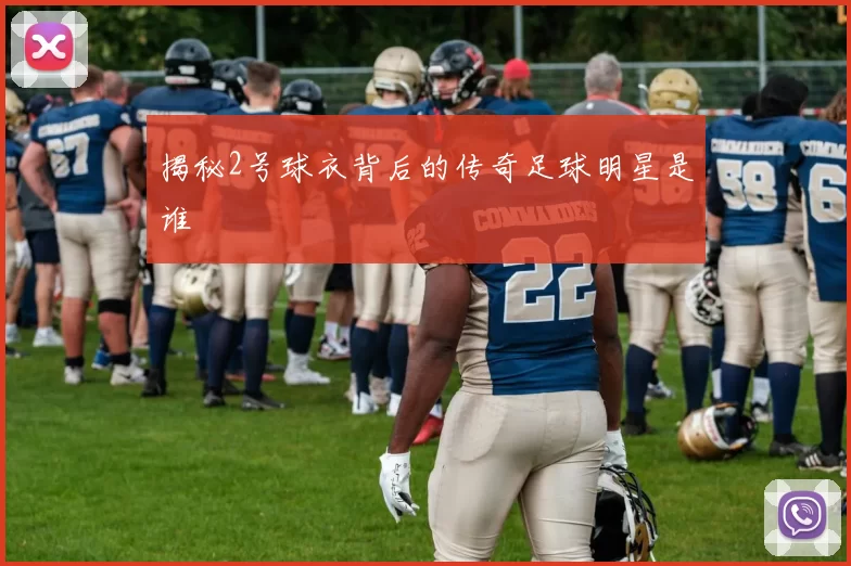 揭秘2号球衣背后的传奇足球明星是谁